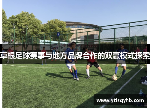 草根足球赛事与地方品牌合作的双赢模式探索