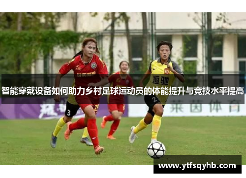 智能穿戴设备如何助力乡村足球运动员的体能提升与竞技水平提高