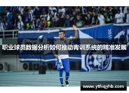 职业球员数据分析如何推动青训系统的精准发展