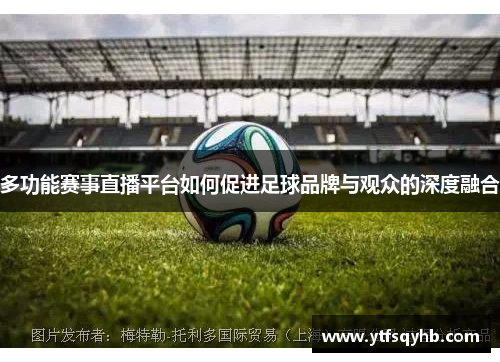多功能赛事直播平台如何促进足球品牌与观众的深度融合